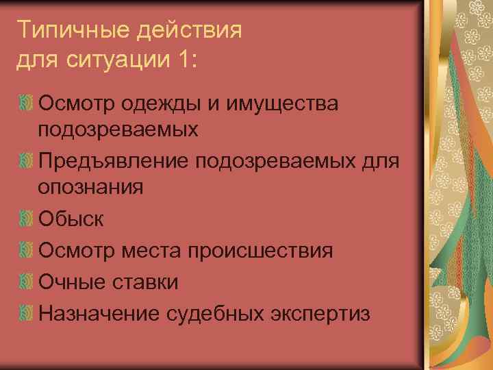 Типичные действия для ситуации 1: Осмотр одежды и имущества подозреваемых Предъявление подозреваемых для опознания