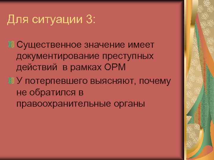Для ситуации 3: Существенное значение имеет документирование преступных действий в рамках ОРМ У потерпевшего