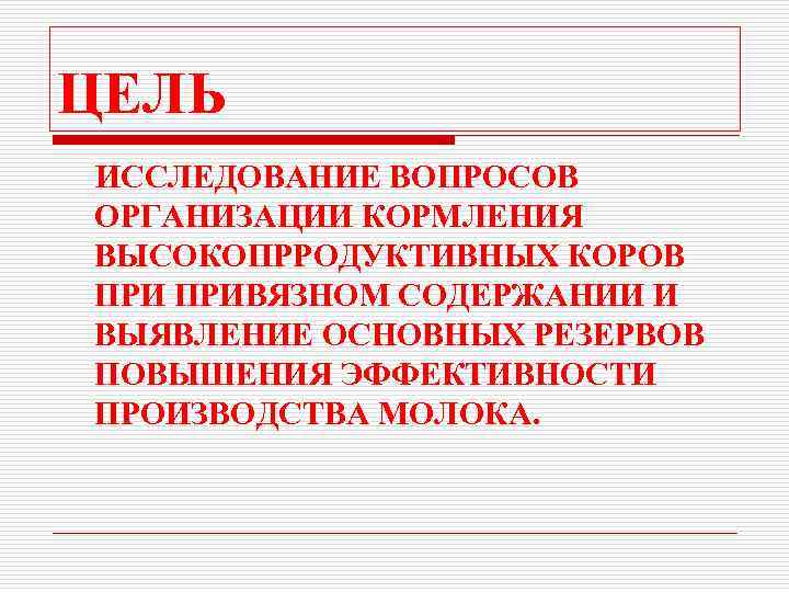 ЦЕЛЬ ИССЛЕДОВАНИЕ ВОПРОСОВ ОРГАНИЗАЦИИ КОРМЛЕНИЯ ВЫСОКОПРРОДУКТИВНЫХ КОРОВ ПРИВЯЗНОМ СОДЕРЖАНИИ И ВЫЯВЛЕНИЕ ОСНОВНЫХ РЕЗЕРВОВ ПОВЫШЕНИЯ