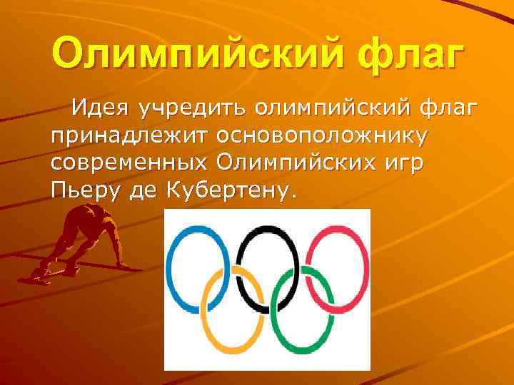 Олимпийский флаг Идея учредить олимпийский флаг принадлежит основоположнику современных Олимпийских игр Пьеру де Кубертену.