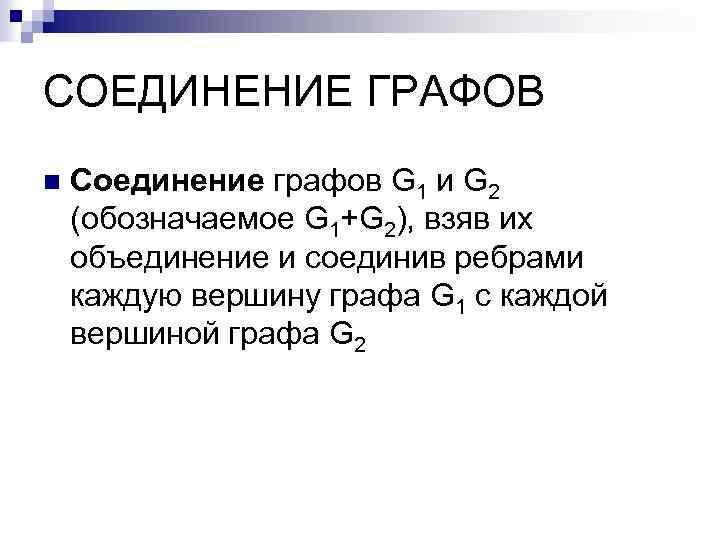 СОЕДИНЕНИЕ ГРАФОВ n Соединение графов G 1 и G 2 (обозначаемое G 1+G 2),