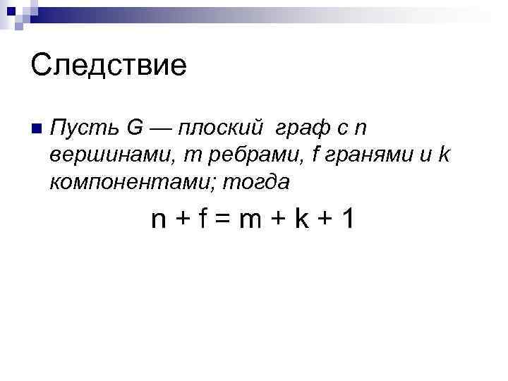 Следствие n Пусть G — плоский граф с n вершинами, т ребрами, f гранями