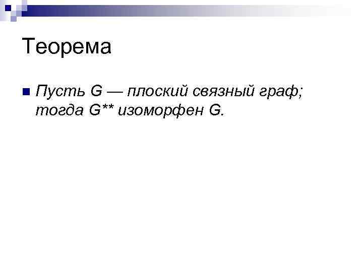Теорема n Пусть G — плоский связный граф; тогда G** изоморфен G. 