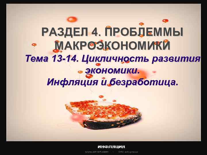 РАЗДЕЛ 4. ПРОБЛЕММЫ МАКРОЭКОНОМИКИ Тема 13 -14. Цикличность развития экономики. Инфляция и безработица. 