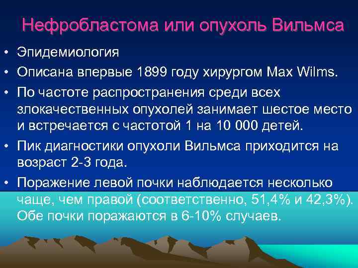 Нефробластома или опухоль Вильмса • Эпидемиология • Описана впервые 1899 году хирургом Max Wilms.