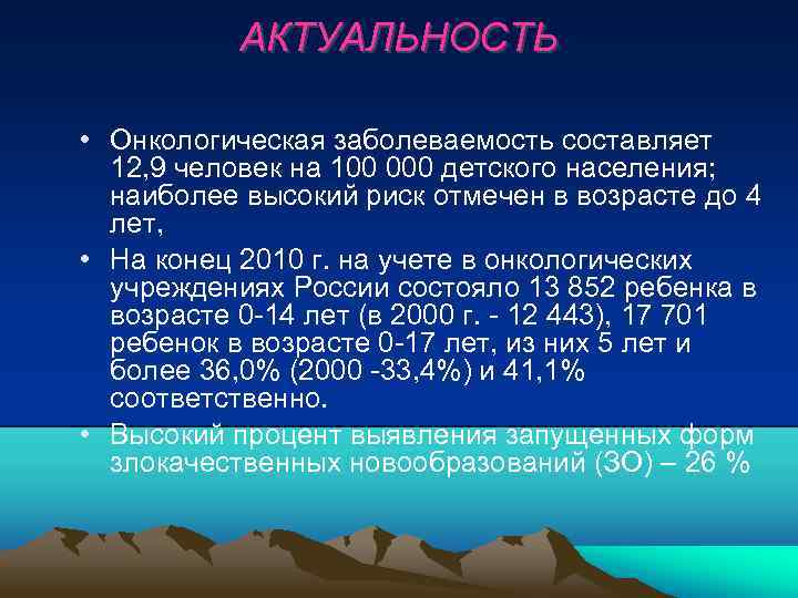 АКТУАЛЬНОСТЬ • Онкологическая заболеваемость составляет 12, 9 человек на 100 000 детского населения; наиболее