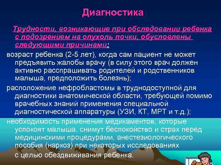 Диагностика Трудности, возникающие при обследовании ребенка с подозрением на опухоль почки, обусловлены следующими причинами: