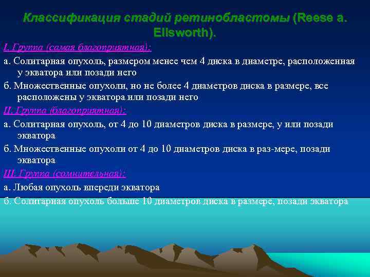 Классификация стадий ретинобластомы (Reese a. Ellsworth). I. Группа (самая благоприятная): а. Солитарная опухоль, размером