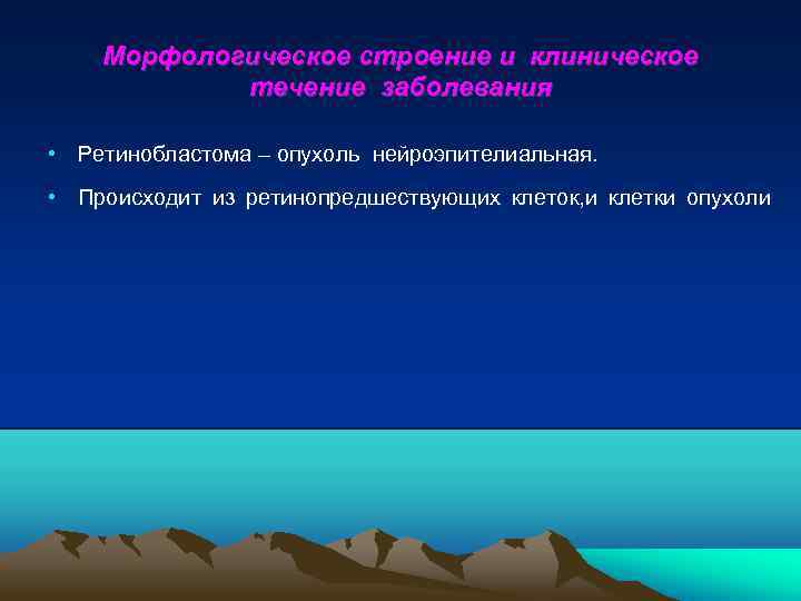 Морфологическое строение и клиническое течение заболевания • Ретинобластома – опухоль нейроэпителиальная. • Происходит из