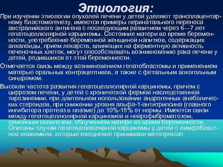 Этиология: При изучении этиологии опухолей печени у детей уделяют трансплацентар ному бластомогенезу, имеются примеры