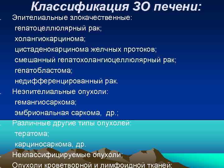 Классификация ЗО печени: . Эпителиальные злокачественные: гепатоцеллюлярный рак; холангиокарцинома; цистаденокарцинома желчных протоков; смешанный гепатохолангиоцеллюлярный