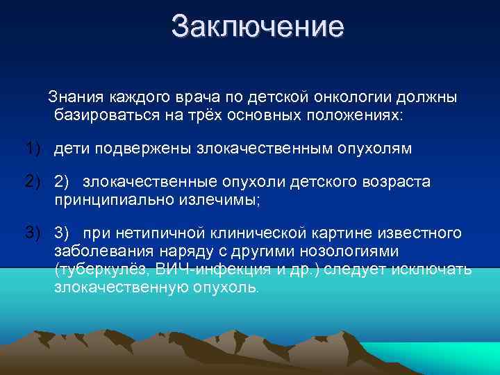 Заключение Знания каждого врача по детской онкологии должны базироваться на трёх основных положениях: 1)