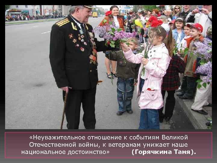  «Неуважительное отношение к событиям Великой Отечественной войны, к ветеранам унижает наше национальное достоинство»