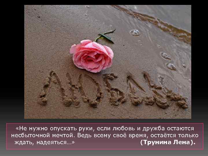  «Не нужно опускать руки, если любовь и дружба остаются несбыточной мечтой. Ведь всему