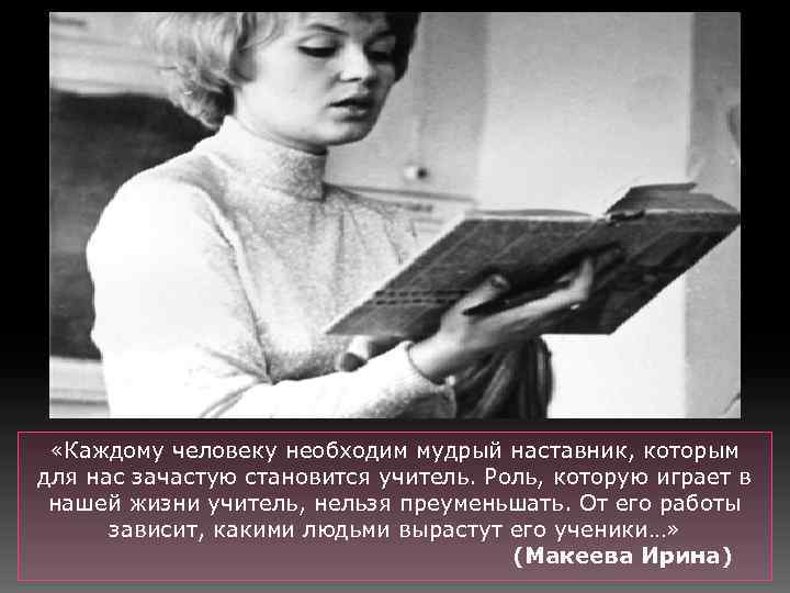  «Каждому человеку необходим мудрый наставник, которым для нас зачастую становится учитель. Роль, которую