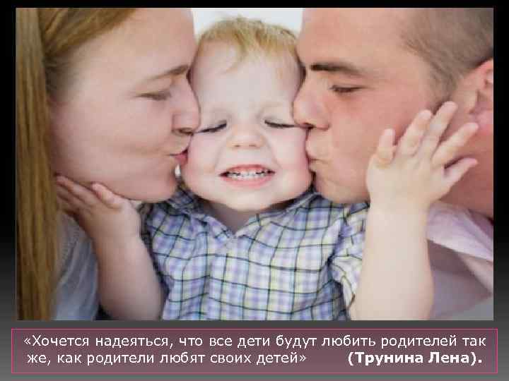  «Хочется надеяться, что все дети будут любить родителей так же, как родители любят