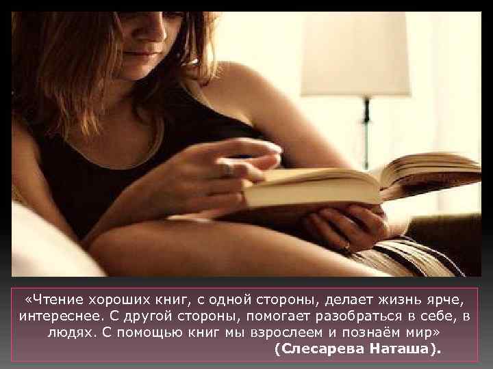  «Чтение хороших книг, с одной стороны, делает жизнь ярче, интереснее. С другой стороны,