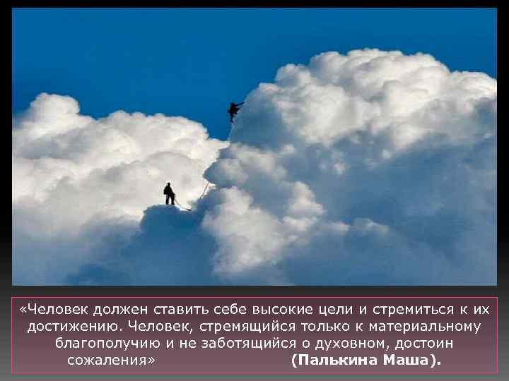  «Человек должен ставить себе высокие цели и стремиться к их достижению. Человек, стремящийся