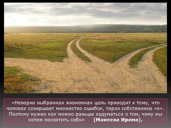  «Неверно выбранная жизненная цель приводит к тому, что человек совершает множество ошибок, теряя