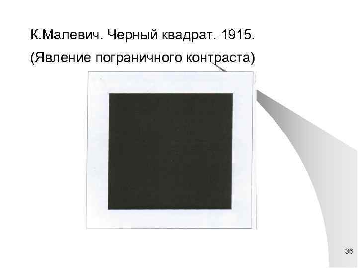 К. Малевич. Черный квадрат. 1915. (Явление пограничного контраста) 36 