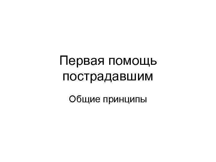 Первая помощь пострадавшим Общие принципы 