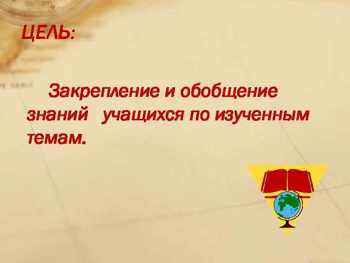 ЦЕЛЬ: Закрепление и обобщение знаний учащихся по изученным темам. 