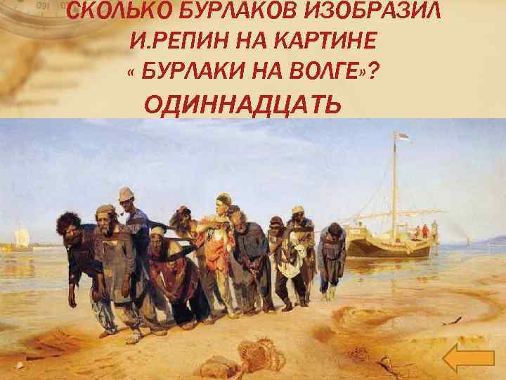 СКОЛЬКО БУРЛАКОВ ИЗОБРАЗИЛ И. РЕПИН НА КАРТИНЕ « БУРЛАКИ НА ВОЛГЕ» ? ОДИННАДЦАТЬ 
