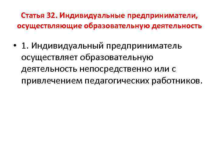 Статья 32. Индивидуальные предприниматели, осуществляющие образовательную деятельность • 1. Индивидуальный предприниматель осуществляет образовательную деятельность