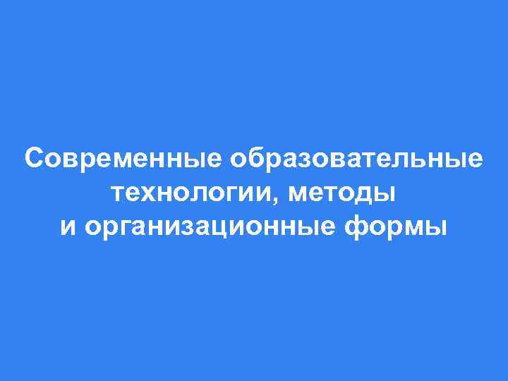 Современные образовательные технологии, методы и организационные формы LOGO 