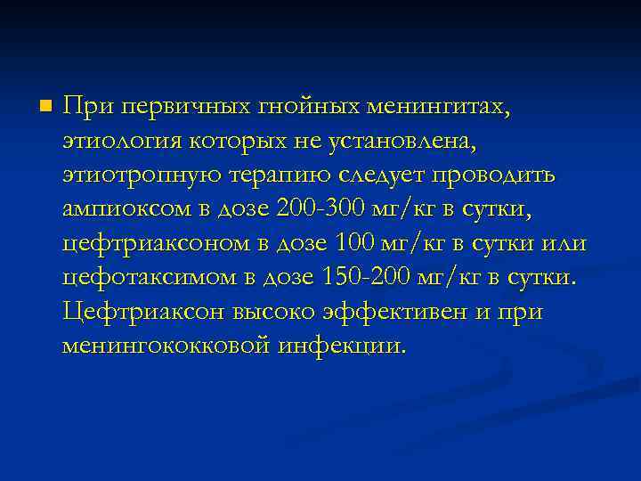 n При первичных гнойных менингитах, этиология которых не установлена, этиотропную терапию следует проводить ампиоксом