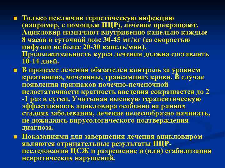 n n n Только исключив герпетическую инфекцию (например, с помощью ПЦР), лечение прекращают. Ацикловир