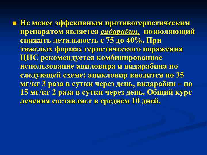 n Не менее эффекивным противогерпетическим препаратом является видарабин, позволяющий снижать летальность с 75 до