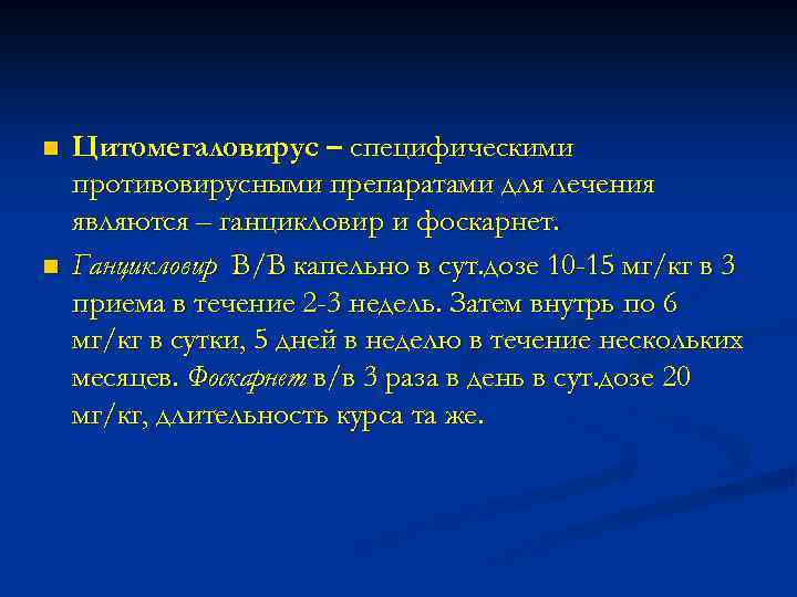 n n Цитомегаловирус – специфическими противовирусными препаратами для лечения являются – ганцикловир и фоскарнет.