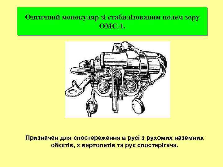 Оптичний монокуляр зі стабилізованим полем зору ОМС-1. Призначен для спостереження в русі з рухомих