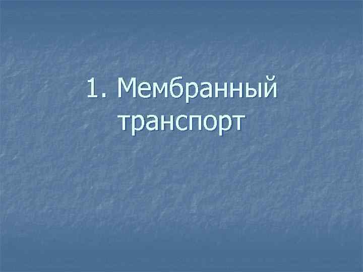 1. Мембранный транспорт 