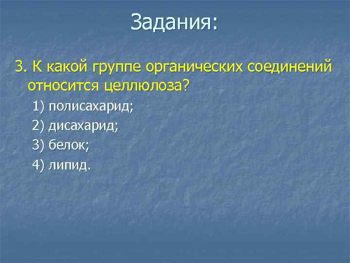 Задания: 3. К какой группе органических соединений относится целлюлоза? 1) полисахарид; 2) дисахарид; 3)