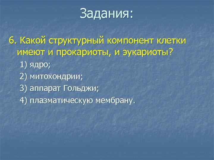 Задания: 6. Какой структурный компонент клетки имеют и прокариоты, и эукариоты? 1) ядро; 2)
