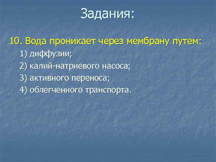 Задания: 10. Вода проникает через мембрану путем: 1) диффузии; 2) калий-натриевого насоса; 3) активного