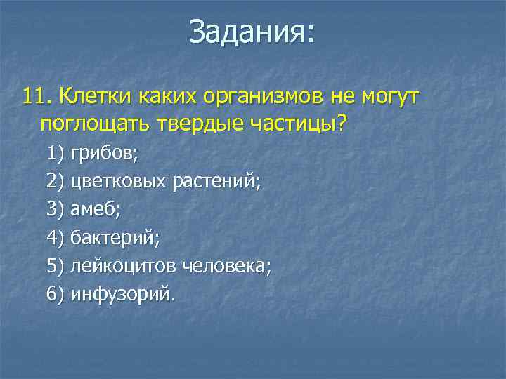 Задания: 11. Клетки каких организмов не могут поглощать твердые частицы? 1) грибов; 2) цветковых