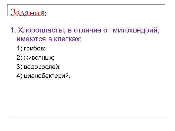 Задания: 1. Хлоропласты, в отличие от митохондрий, имеются в клетках: 1) грибов; 2) животных;