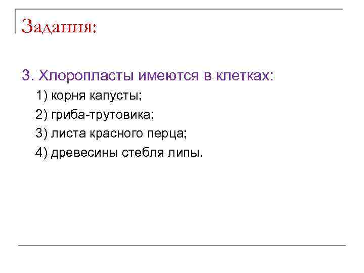 Задания: 3. Хлоропласты имеются в клетках: 1) корня капусты; 2) гриба-трутовика; 3) листа красного