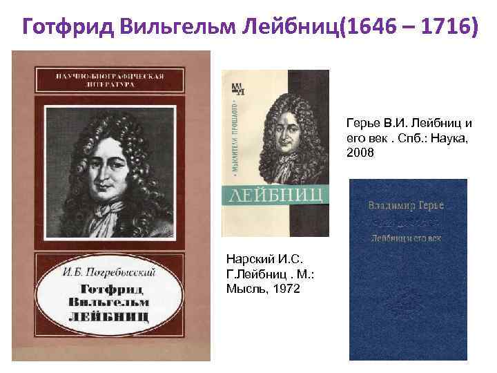 Готфрид Вильгельм Лейбниц(1646 – 1716) Герье В. И. Лейбниц и его век. Спб. :