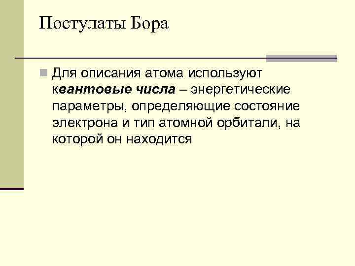 Постулаты Бора n Для описания атома используют квантовые числа – энергетические параметры, определяющие состояние