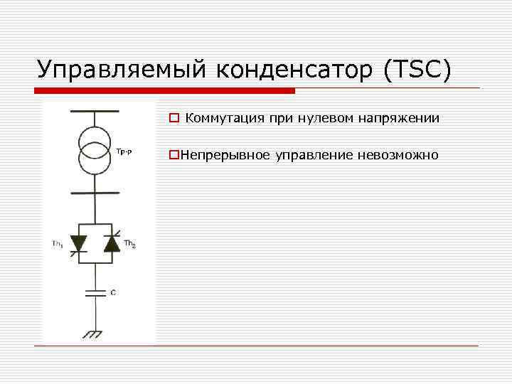 Управляемый конденсатор (TSC) o Коммутация при нулевом напряжении o. Непрерывное управление невозможно 