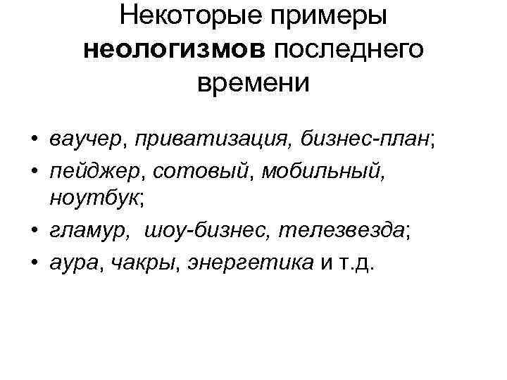 Некоторые примеры неологизмов последнего времени • ваучер, приватизация, бизнес-план; • пейджер, сотовый, мобильный, ноутбук;