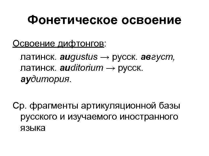 Фонетическое освоение Освоение дифтонгов: латинск. augustus → русск. август, латинск. auditorium → русск. аудитория.