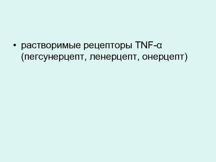  • растворимые рецепторы TNF-α (пегсунерцепт, ленерцепт, онерцепт) 