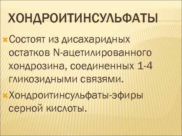 ХОНДРОИТИНСУЛЬФАТЫ Состоят из дисахаридных остатков N-ацетилированного хондрозина, соединенных 1 -4 гликозидными связями. Хондроитинсульфаты-эфиры серной