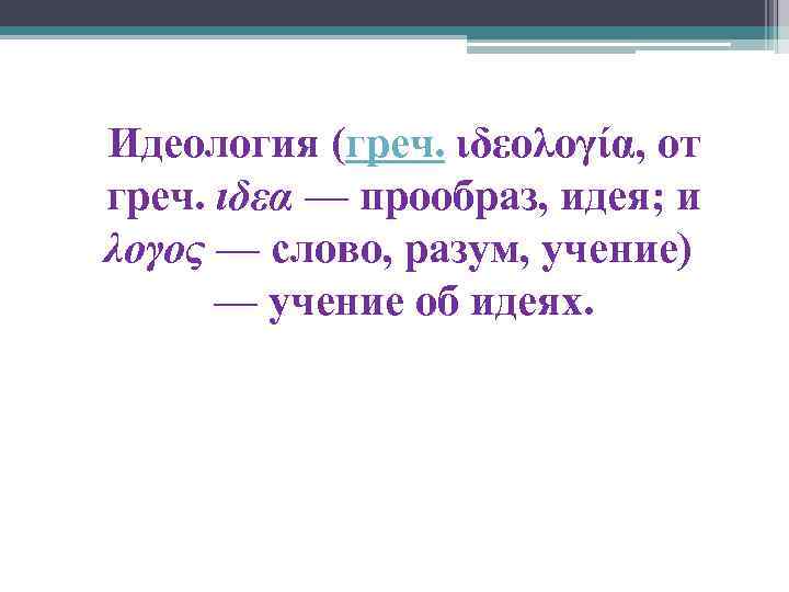Идеология (греч. ιδεολογία, от греч. ιδεα — прообраз, идея; и λογος — слово, разум,