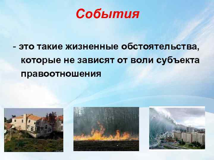 События - это такие жизненные обстоятельства, которые не зависят от воли субъекта правоотношения 